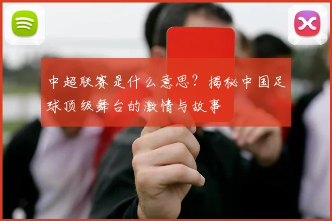 中超联赛是什么意思?揭秘中国足球顶级舞台的激情与故事
