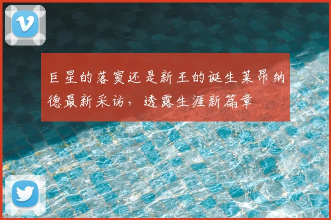 巨星的落寞还是新王的诞生莱昂纳德最新采访，透露生涯新篇章