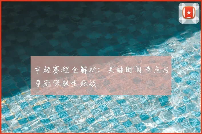 中超赛程全解析:关键时间节点与争冠保级生死战